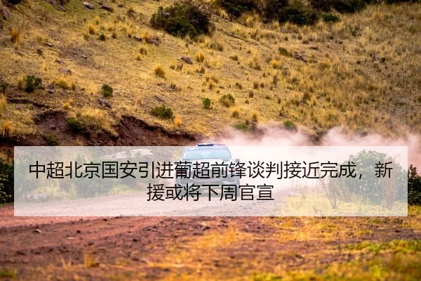 中超北京国安引进葡超前锋谈判接近完成，新援或将下周官宣