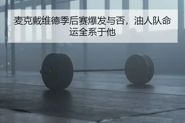 麦克戴维德季后赛爆发与否，油人队命运全系于他 | Leyu